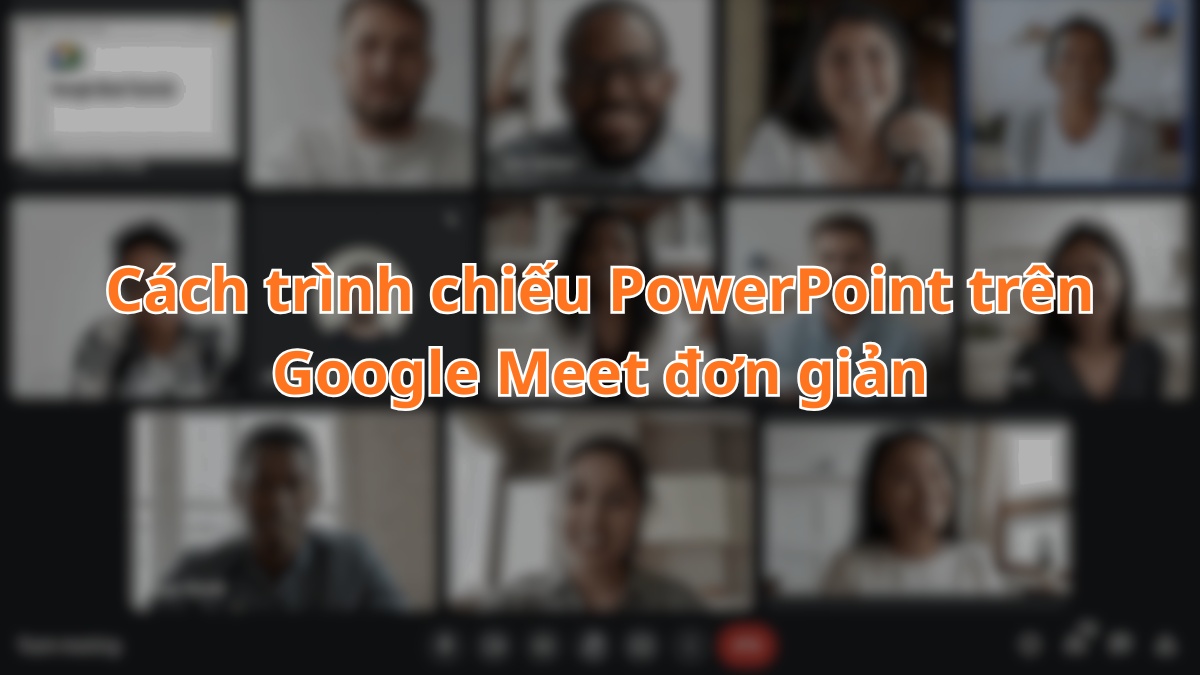 Cách trình chiếu PowerPoint trên Google Meet đơn giản